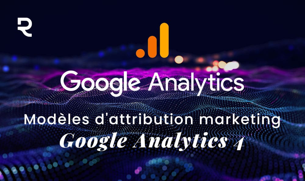 Le Guide Complet Des Modèles D'Attribution Marketing Sur Google Analytics ! 1 Modeles Attribution Marketing Google Analytics 4